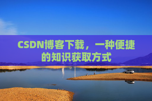 CSDN博客下载，一种便捷的知识获取方式